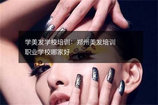 学美发学校培训：郑州美发培训职业学校哪家好