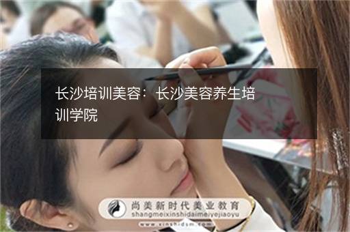 长沙培训美容：长沙美容养生培训学院