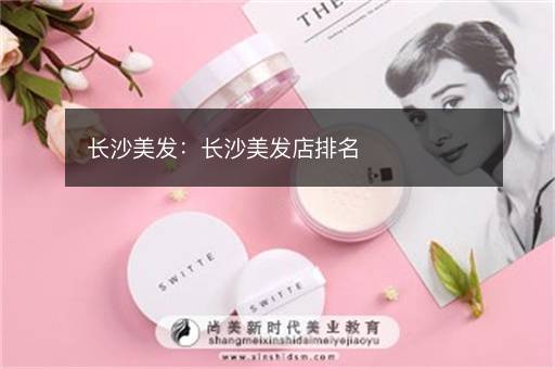 长沙美发：长沙美发店排名