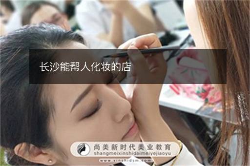 长沙能帮人化妆的店