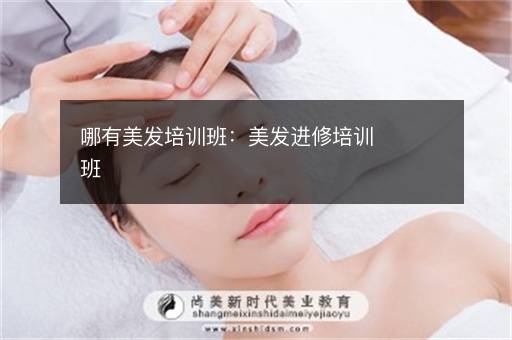 哪有美发培训班：美发进修培训班
