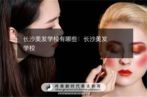长沙美发学校有哪些：长沙美发学校