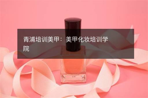 青浦培训美甲：美甲化妆培训学院