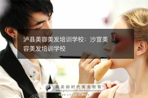 泸县美容美发培训学校：沙宣美容美发培训学校