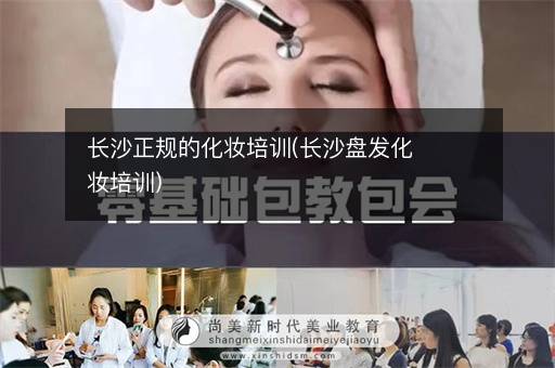长沙正规的化妆培训(长沙盘发化妆培训)