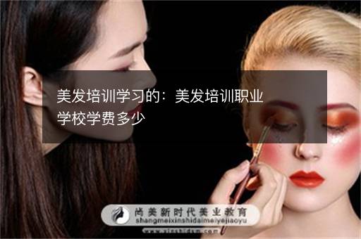 美发培训学习的：美发培训职业学校学费多少